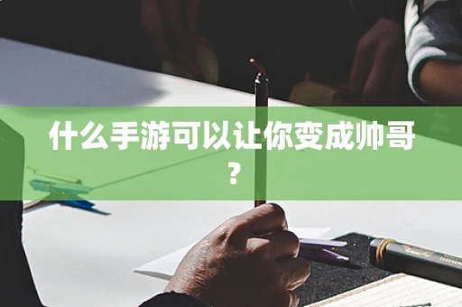 什么手游可以让你变成帅哥？
