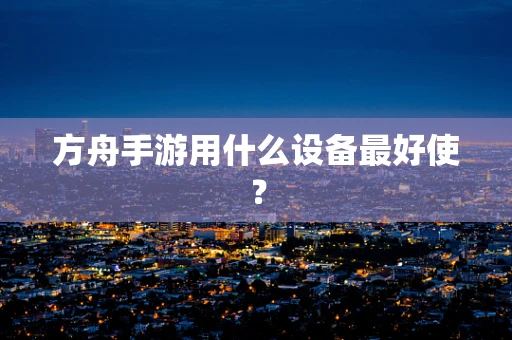 方舟手游用什么设备最好使？