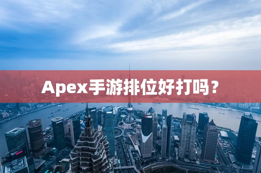 Apex手游排位好打吗？
