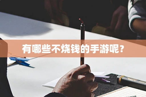 有哪些不烧钱的手游呢？