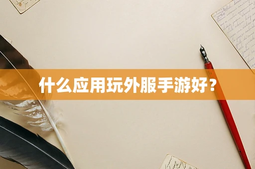 什么应用玩外服手游好？