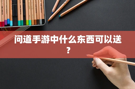 问道手游中什么东西可以送？