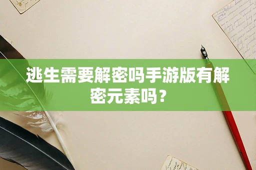逃生需要解密吗手游版有解密元素吗？