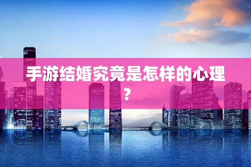 手游结婚究竟是怎样的心理？