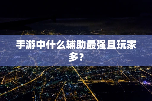 手游中什么辅助最强且玩家多？