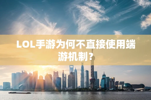 LOL手游为何不直接使用端游机制？