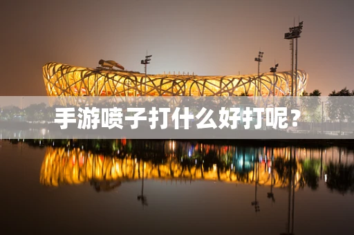 手游喷子打什么好打呢？