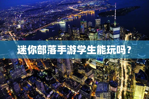迷你部落手游学生能玩吗？