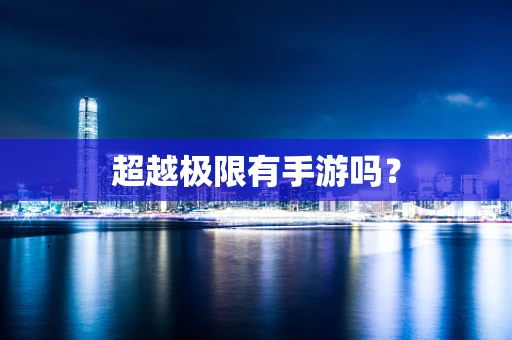 超越极限有手游吗？