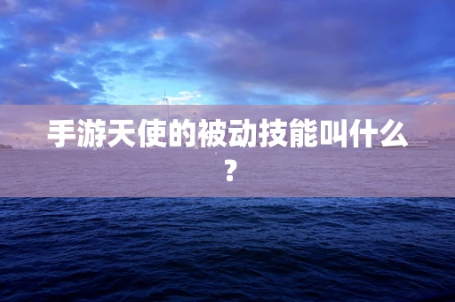 手游天使的被动技能叫什么？