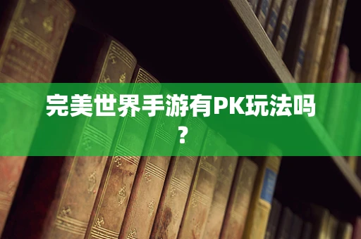 完美世界手游有PK玩法吗？