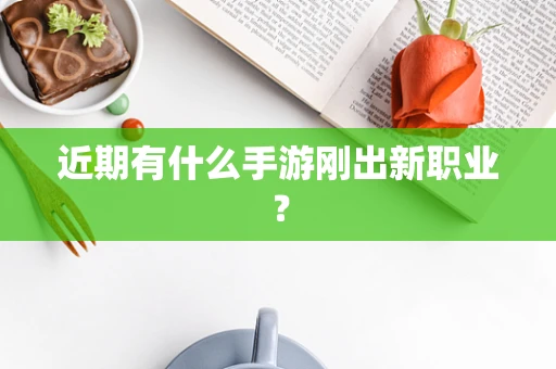 近期有什么手游刚出新职业？