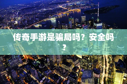 传奇手游是骗局吗？安全吗？