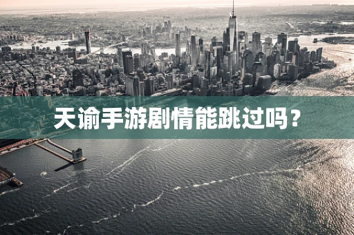 天谕手游剧情能跳过吗？