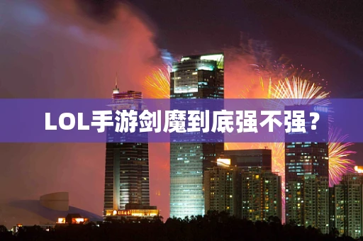 LOL手游剑魔到底强不强？