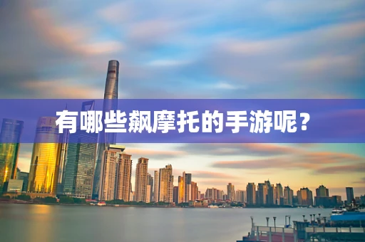 有哪些飙摩托的手游呢？