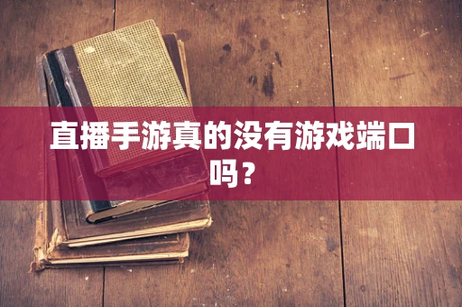 直播手游真的没有游戏端口吗？