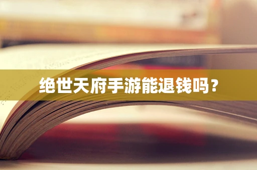 绝世天府手游能退钱吗？