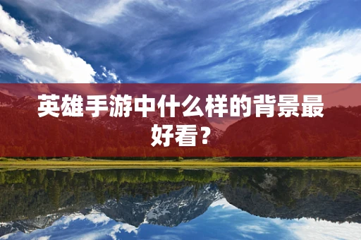 英雄手游中什么样的背景最好看？
