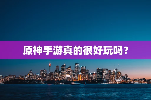 原神手游真的很好玩吗？