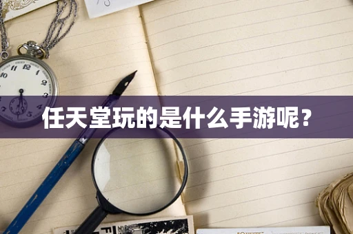 任天堂玩的是什么手游呢？