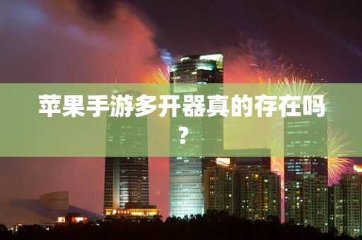 苹果手游多开器真的存在吗？