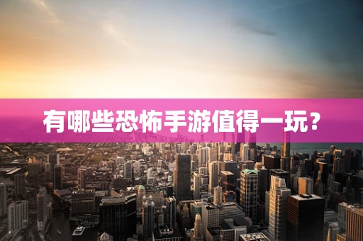 有哪些恐怖手游值得一玩？