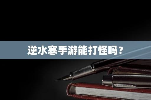 逆水寒手游能打怪吗？