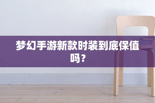 梦幻手游新款时装到底保值吗？