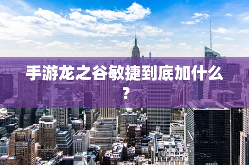 手游龙之谷敏捷到底加什么？