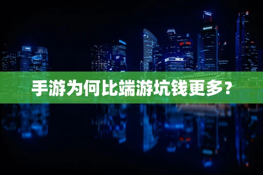 手游为何比端游坑钱更多？