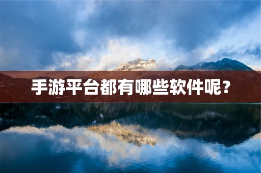 手游平台都有哪些软件呢？