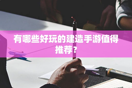 有哪些好玩的建造手游值得推荐？
