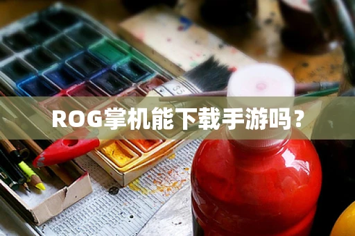 ROG掌机能下载手游吗？