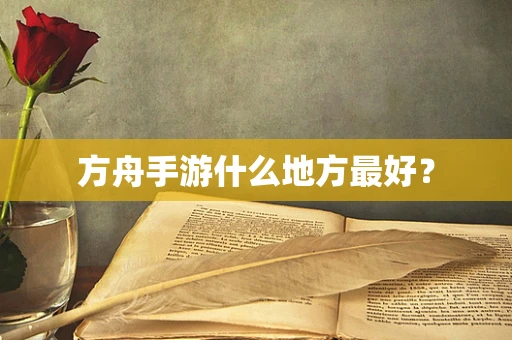 方舟手游什么地方最好？