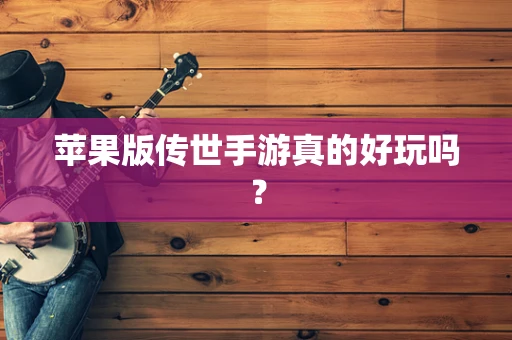 苹果版传世手游真的好玩吗？