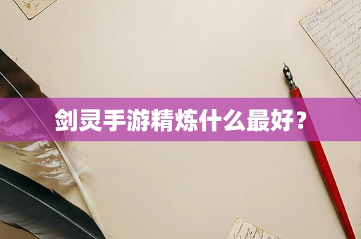 剑灵手游精炼什么最好？