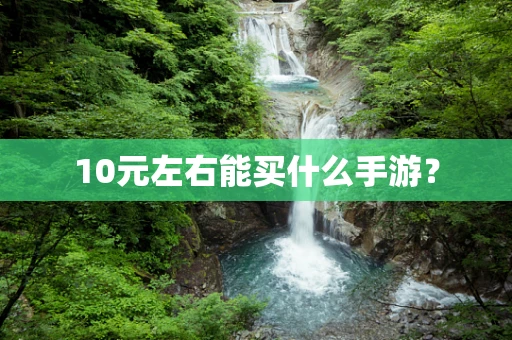 10元左右能买什么手游？