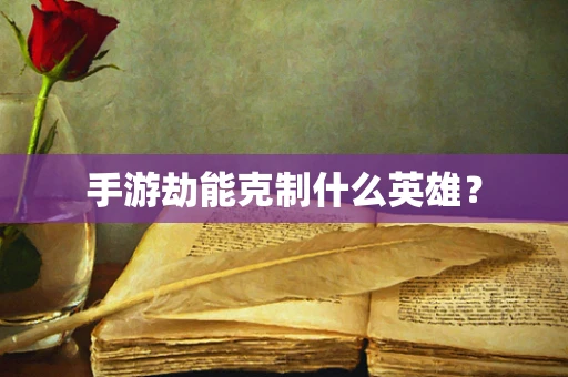 手游劫能克制什么英雄？