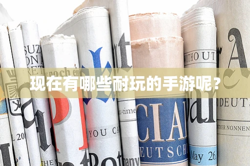 现在有哪些耐玩的手游呢？