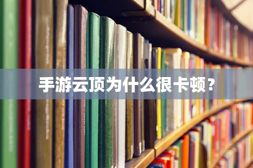 手游云顶为什么很卡顿？