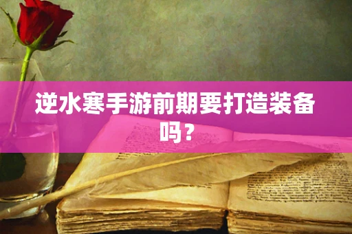 逆水寒手游前期要打造装备吗？