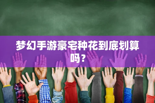 梦幻手游豪宅种花到底划算吗？