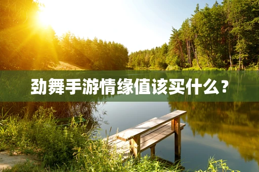 劲舞手游情缘值该买什么？