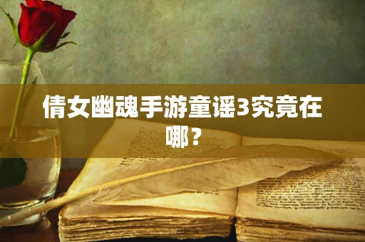 倩女幽魂手游童谣3究竟在哪？