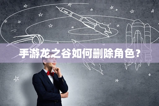 手游龙之谷如何删除角色？