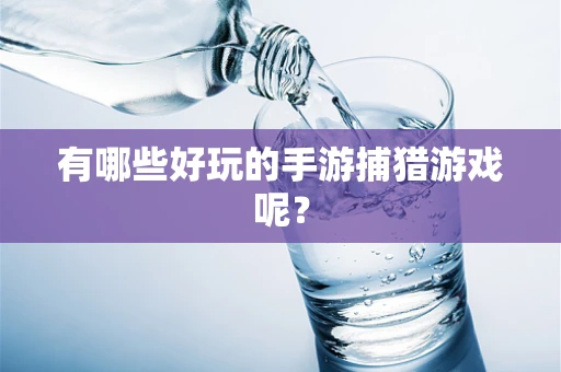 有哪些好玩的手游捕猎游戏呢？