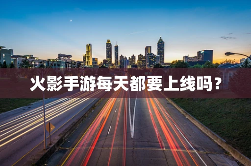 火影手游每天都要上线吗？