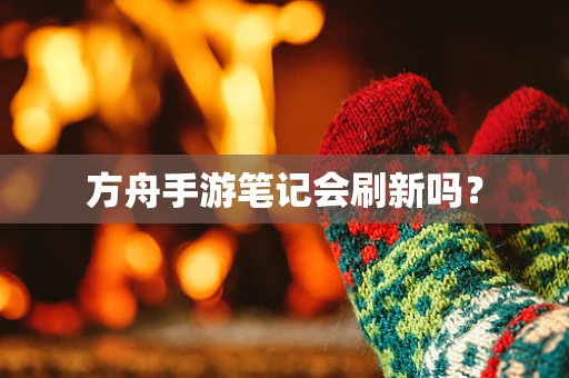 方舟手游笔记会刷新吗？