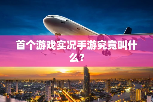 首个游戏实况手游究竟叫什么？